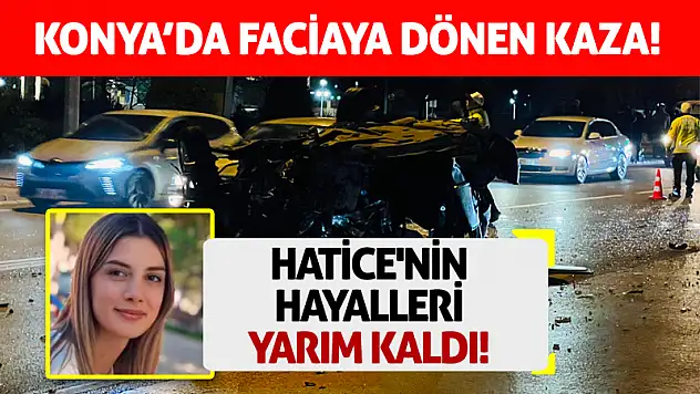 Konya'da Faciaya Dönen Kaza! Hatice'nin Hayalleri Yarım Kaldı!