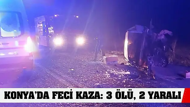 Konya'da feci kaza: 3 ölü, 2 yaralı