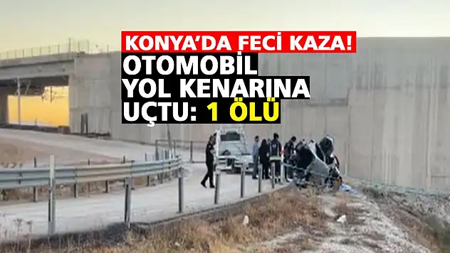 Konya'da feci kaza! Otomobil yol kenarına uçtu: 1 ölü