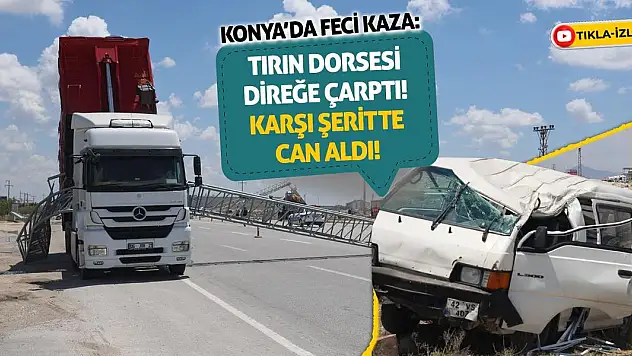 Konya'da Feci Kaza: Tırın Dorsesi Direğe Çarptı! Karşı Şeritte Can Aldı!