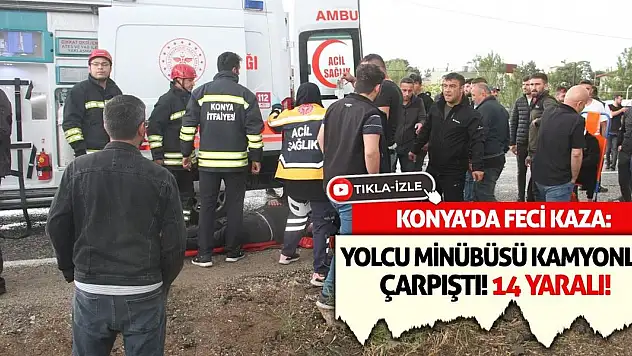 Konya'da Feci Kaza: Yolcu Minibüsü Kamyonla Çarpıştı! 14 Yaralı!