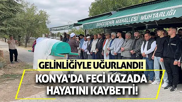 Konya'da feci kazada hayatını kaybetti! Gelinliğiyle uğurlandı!