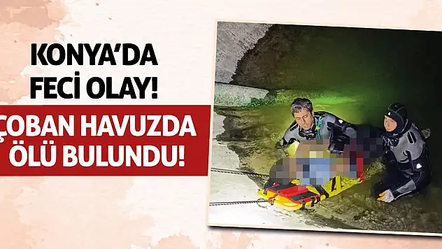 Konya'da Feci Olay! Çoban Havuzda Ölü Bulundu!