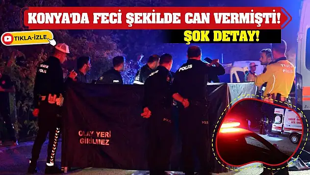Konya'da feci şekilde can vermişti! Şok detay!
