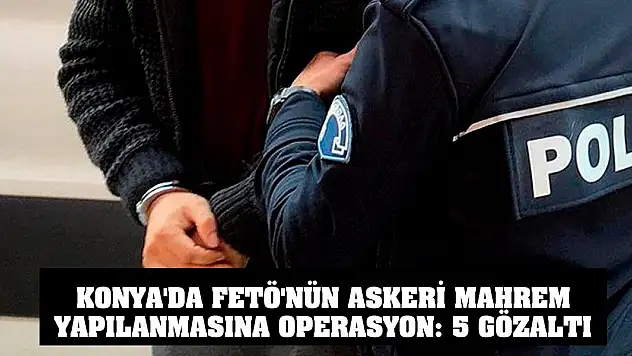 Konya'da FETÖ'nün askeri mahrem yapılanmasına operasyon: 5 gözaltı