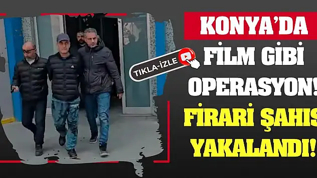 Konya'da Film Gibi Operasyon! Firari Şahıs Yakalandı!