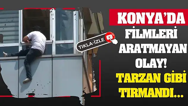 Konya'da Filmleri Aratmayan Olay! Tarzan Gibi Tırmandı...