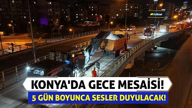 Konya'da Gece Mesaisi! 5 Gün Boyunca Sesler Duyulacak!