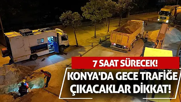 Konya'da Gece Trafiğe Çıkacaklar Dikkat! 7 Saat Sürecek!