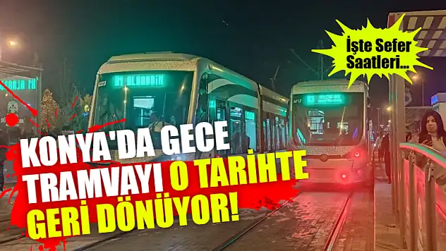 Konya'da Gece Tramvayı O Tarihte Geri Dönüyor! İşte Sefer Saatleri...
