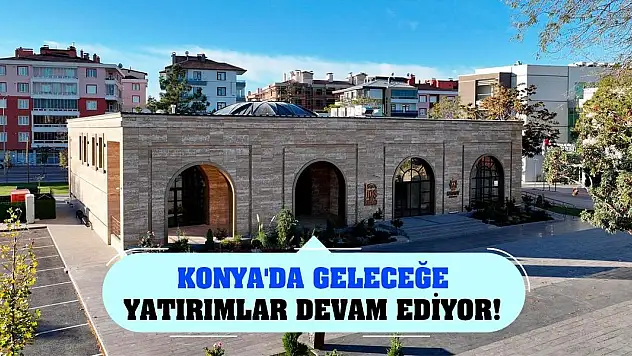 Konya'da geleceğe yatırımlar devam ediyor!