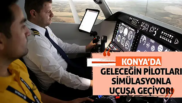 Konya'da Geleceğin Pilotları Simülasyonla Uçuşa Geçiyor!
