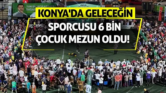 Konya'da geleceğin sporcusu 6 bin çocuk mezun oldu!