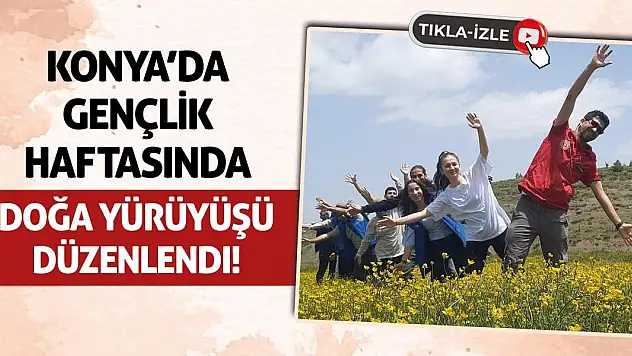 Konya'da Gençlik Haftasında Doğa Yürüyüşü Düzenlendi!