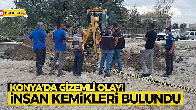 Konya'da Gizemli Olay! İnsan Kemikleri Bulundu