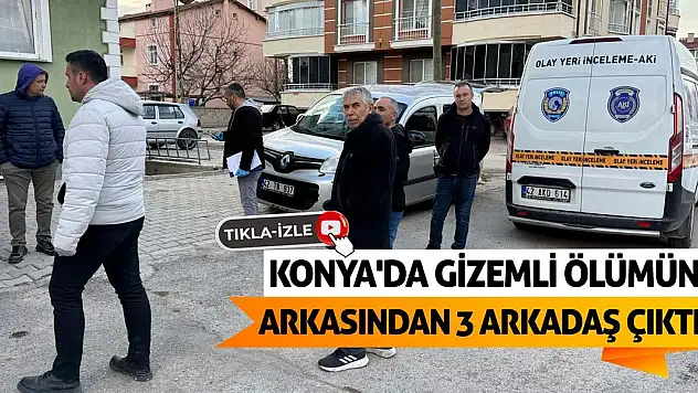 Konya'da Gizemli Ölümün Arkasından 3 Arkadaş Çıktı!