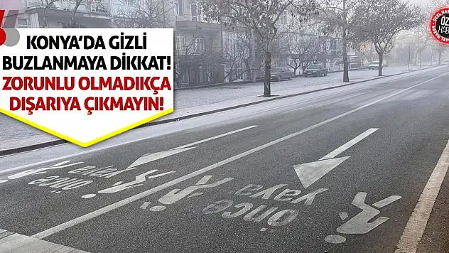 Konya'da Gizli Buzlanmaya Dikkat! Zorunlu Olmadıkça Dışarıya Çıkmayın!