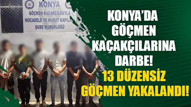Konya'da göçmen kaçakçılarına darbe! 13 düzensiz göçmen yakalandı!