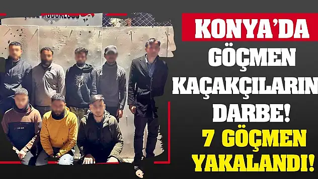 Konya'da göçmen kaçakçılarına darbe! 7 göçmen yakalandı!