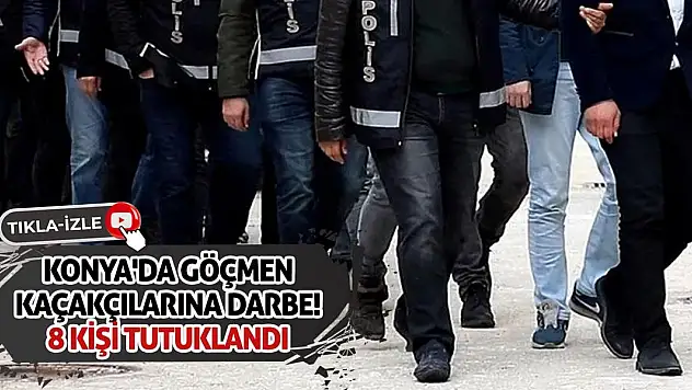 Konya'da Göçmen Kaçakçılarına Darbe! 8 Kişi Tutuklandı