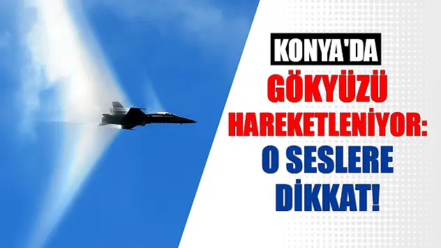 Konya'da Gökyüzü Hareketleniyor: O Seslere Dikkat!