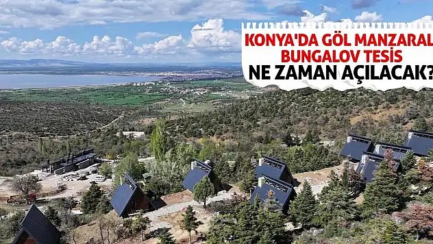 Konya'da Göl Manzaralı Bungalov Tesis Ne Zaman Açılacak?