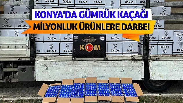 Konya'da Gümrük Kaçağı Milyonluk Ürünlere Darbe!