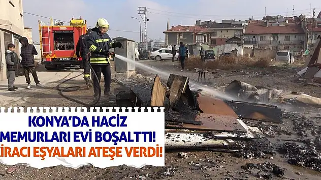 Konya'da Haciz Memurları Evi Boşalttı! Kiracı Eşyaları Ateşe Verdi!