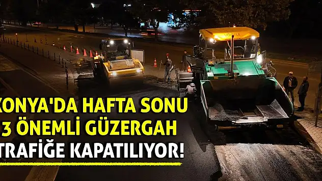 Konya'da Hafta Sonu 3 Önemli Güzergah Trafiğe Kapatılıyor