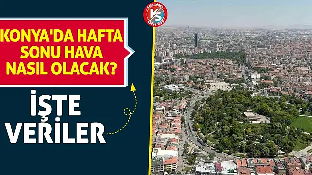 Konya'da hafta sonu hava nasıl olacak? İşte veriler