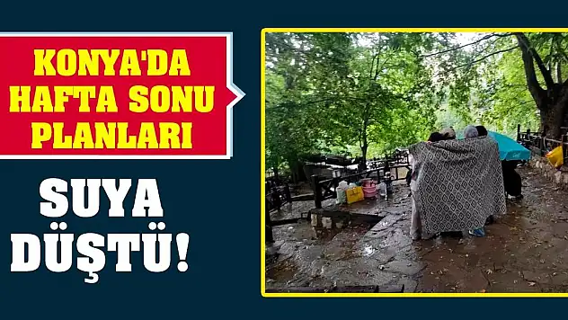 Konya'da hafta sonu planları suya düştü!
