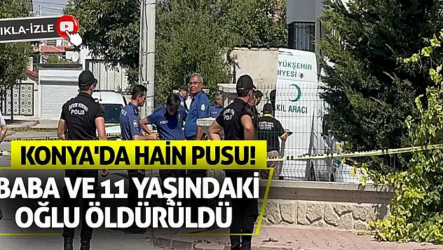 Konya'da Hain Pusu: Baba Ve 11 Yaşındaki Oğlu Öldürüldü