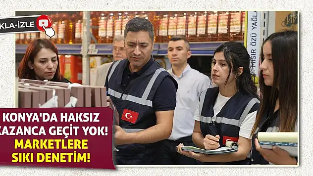 Konya'da Haksız Kazanca Geçit Yok! Marketlere Sıkı Denetim!