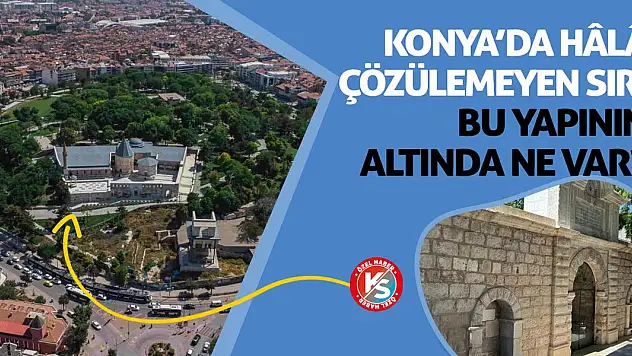Konya'da Hâlâ Çözülemeyen Sır: Bu Yapının Altında Ne Var?