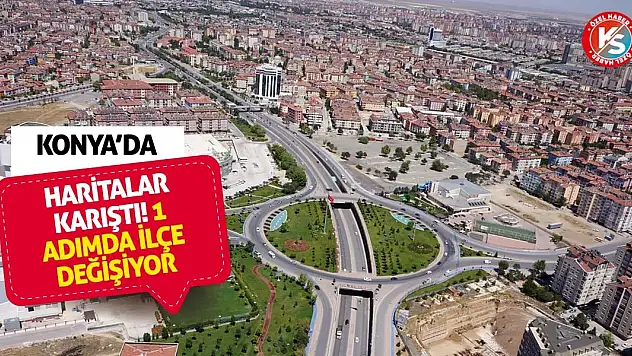 Konya'da haritalar karıştı! 1 adımda ilçe değişiyor