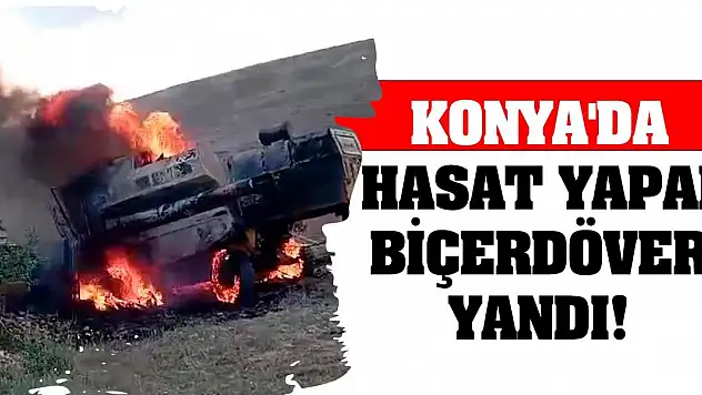 Konya'da hasat yapan biçerdöver yandı!
