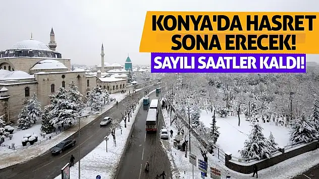 Konya'da Hasret Sona Erecek! Sayılı Saatler Kaldı!