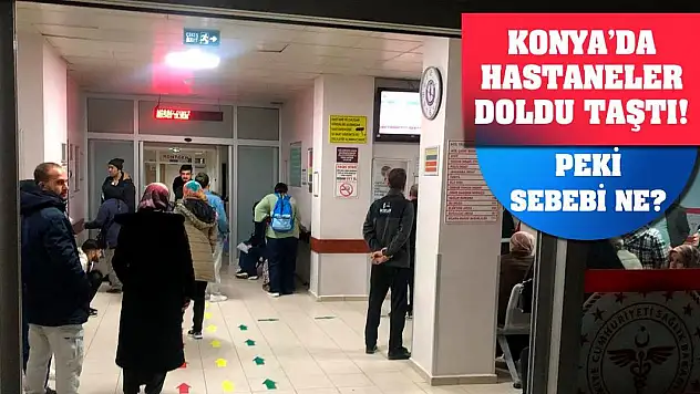 Konya'da hastaneler doldu taştı! Peki sebebi ne?
