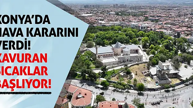 Konya'da Hava Kararını Verdi! Kavuran Sıcaklar Başlıyor!