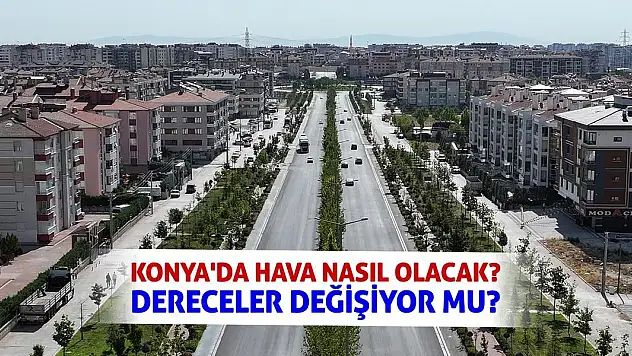Konya'da Hava Nasıl Olacak? Dereceler Değişiyor Mu?