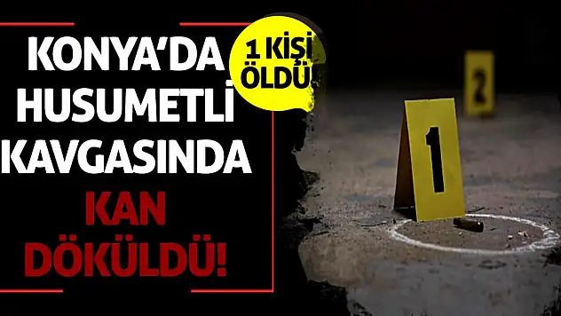 Konya'da husumetli kavgasında kan döküldü! 1 kişi öldü