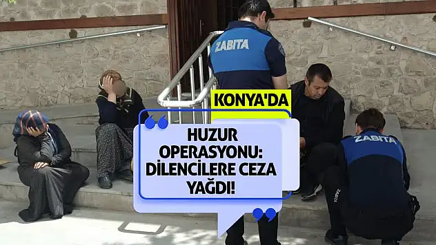 Konya'da Huzur Operasyonu: Dilencilere Ceza Yağdı!
