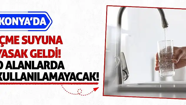 Konya'da İçme Suyuna Yasak Geldi! O Alanlarda Kullanılamayacak!