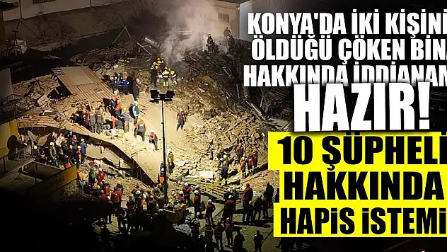 Konya'da iki kişinin öldüğü çöken bina hakkında iddianame hazır! 10 şüpheli hakkında hapis istemi