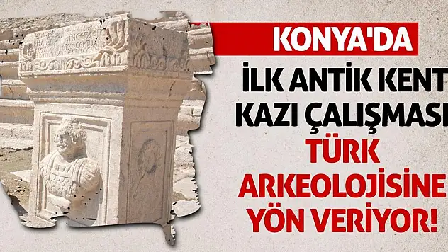 Konya'da İlk Antik Kent Kazı Çalışması Türk Arkeolojisine Yön Veriyor!
