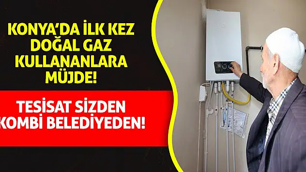 Konya'da ilk defa doğal gaz kullanacaklara müjde! Kombiler büyükşehirden