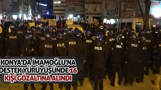 Konya'da İmamoğlu'na destek yürüyüşünde 16 kişi gözaltına alındı