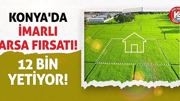 Konya'da İmarlı Arsa Fırsatı! 12 Bin Yetiyor!