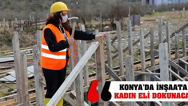 Konya'da İnşaata Kadın Eli Dokunacak