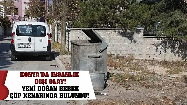 Konya'da İnsanlık Dışı Olay! Yeni Doğan Bebek Çöp Kenarında Bulundu!
